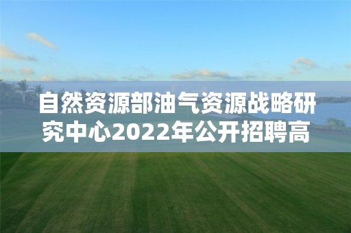 自然資源部油氣資源戰略研究中心2022年公開招聘高校應屆畢業生考察對象名單