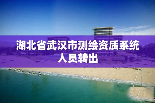 湖北省武漢市測繪資質系統人員轉出