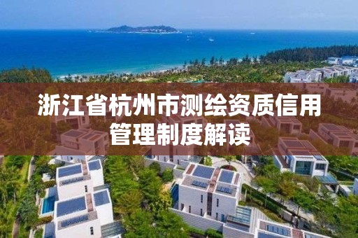 浙江省杭州市測繪資質信用管理制度解讀