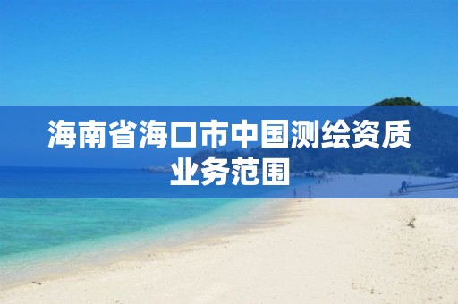 海南省海口市中國測繪資質業務范圍