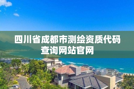 四川省成都市測繪資質代碼查詢網站官網