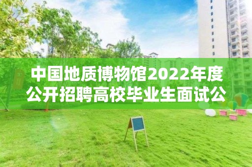 中國地質博物館2022年度公開招聘高校畢業生面試公告