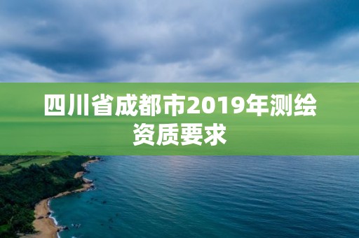 四川省成都市2019年測繪資質(zhì)要求