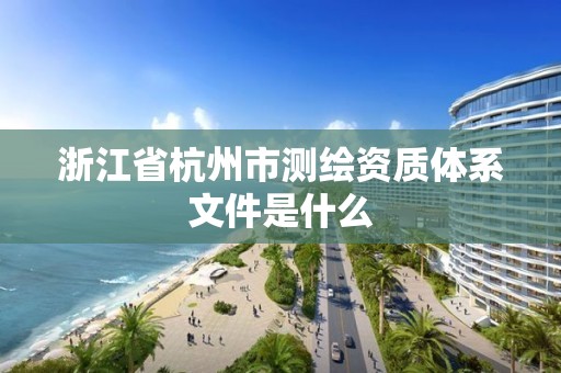 浙江省杭州市測繪資質體系文件是什么