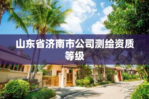 山東省濟南市公司測繪資質等級