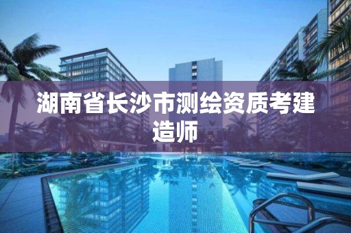 湖南省長沙市測繪資質考建造師