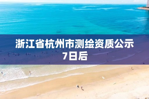 浙江省杭州市測繪資質公示7日后