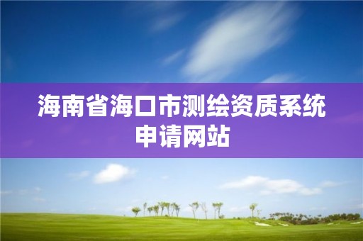 海南省海口市測繪資質系統申請網站