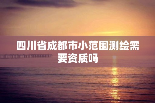 四川省成都市小范圍測繪需要資質嗎