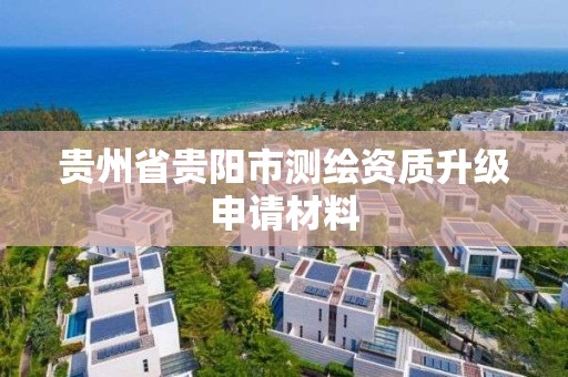 貴州省貴陽市測繪資質升級申請材料