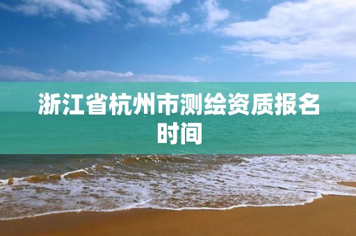 浙江省杭州市測繪資質報名時間