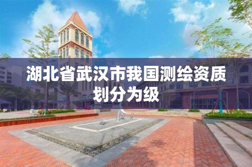 湖北省武漢市我國測繪資質劃分為級