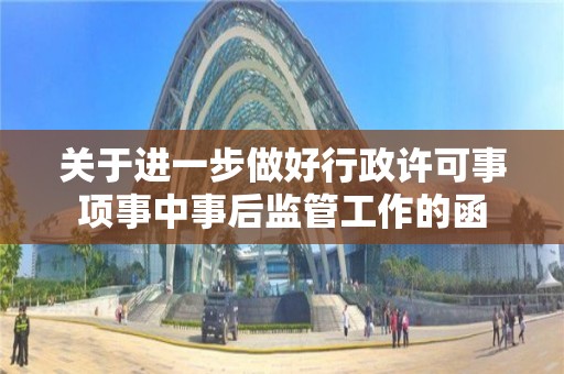 關于進一步做好行政許可事項事中事后監管工作的函