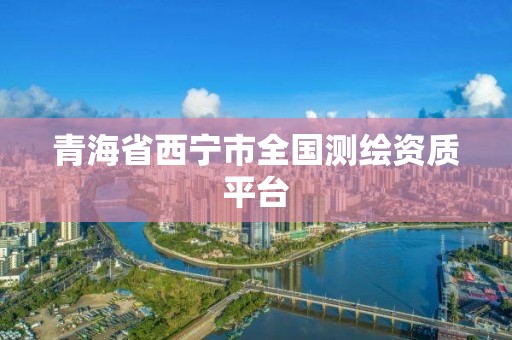 青海省西寧市全國測繪資質(zhì)平臺