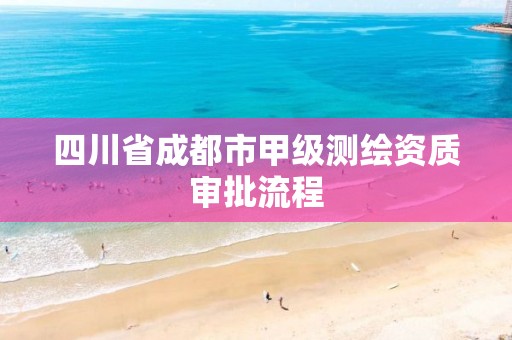 四川省成都市甲級測繪資質審批流程