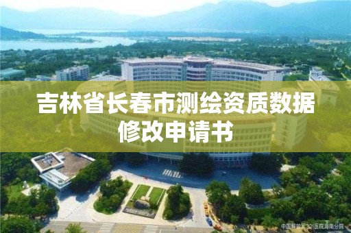 吉林省長春市測繪資質(zhì)數(shù)據(jù)修改申請書