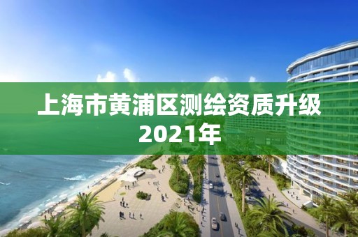 上海市黃浦區(qū)測繪資質(zhì)升級2021年