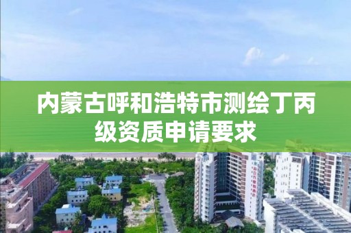 內蒙古呼和浩特市測繪丁丙級資質申請要求