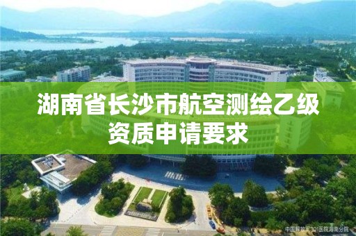 湖南省長沙市航空測繪乙級資質申請要求