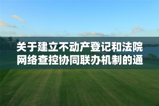 關于建立不動產登記和法院網絡查控協同聯辦機制的通知