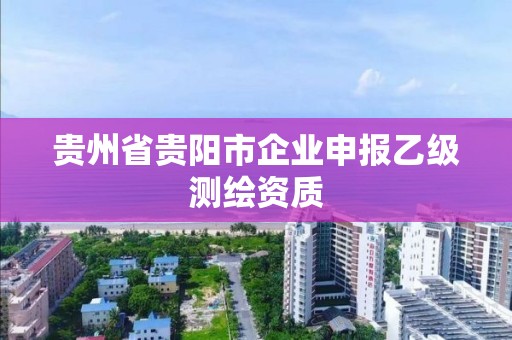 貴州省貴陽市企業申報乙級測繪資質