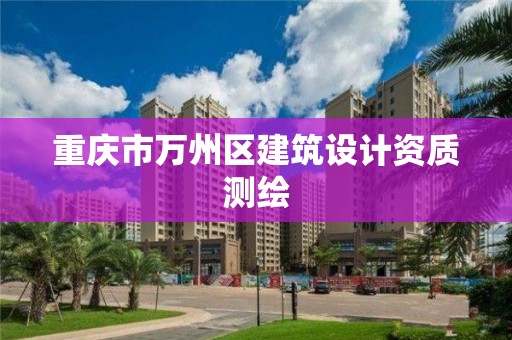 重慶市萬州區建筑設計資質測繪