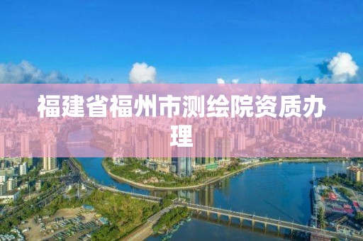 福建省福州市測繪院資質辦理