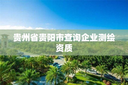 貴州省貴陽市查詢企業測繪資質