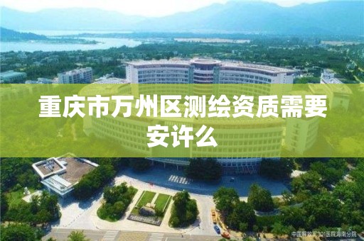 重慶市萬州區測繪資質需要安許么