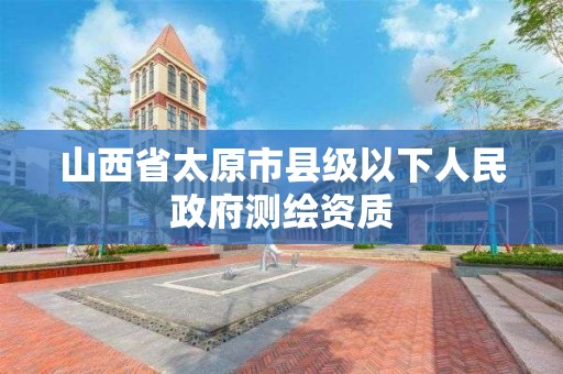 山西省太原市縣級以下人民政府測繪資質