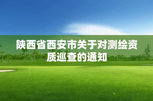 陜西省西安市關于對測繪資質巡查的通知