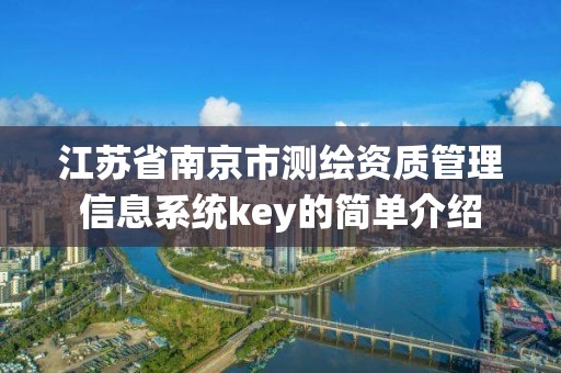 江蘇省南京市測繪資質(zhì)管理信息系統(tǒng)key的簡單介紹