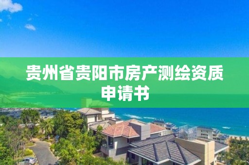 貴州省貴陽市房產測繪資質申請書