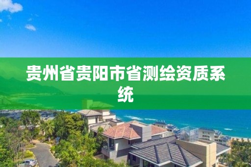 貴州省貴陽市省測繪資質(zhì)系統(tǒng)