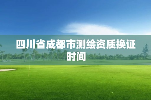 四川省成都市測繪資質換證時間