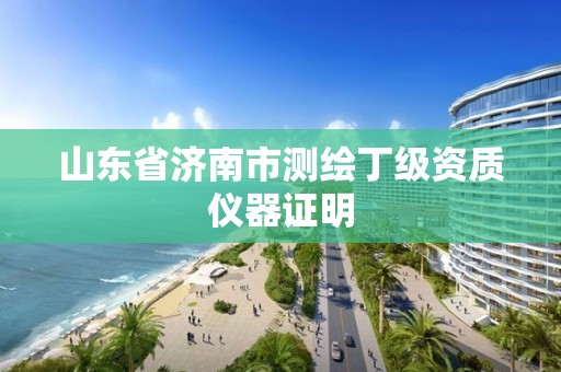 山東省濟南市測繪丁級資質儀器證明