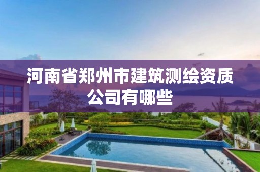 河南省鄭州市建筑測繪資質公司有哪些