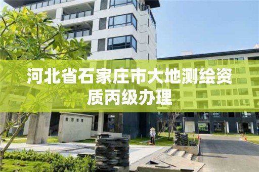 河北省石家莊市大地測繪資質丙級辦理