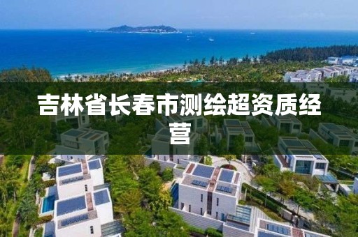 吉林省長春市測繪超資質經營