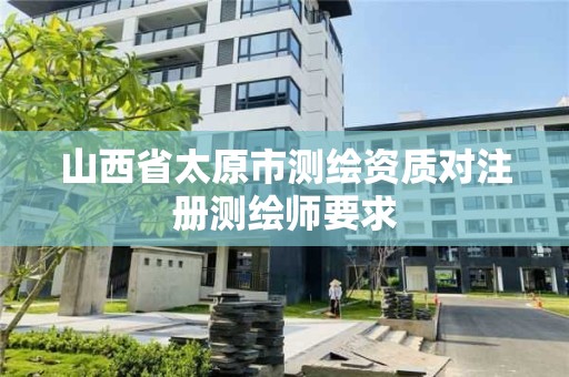 山西省太原市測繪資質對注冊測繪師要求