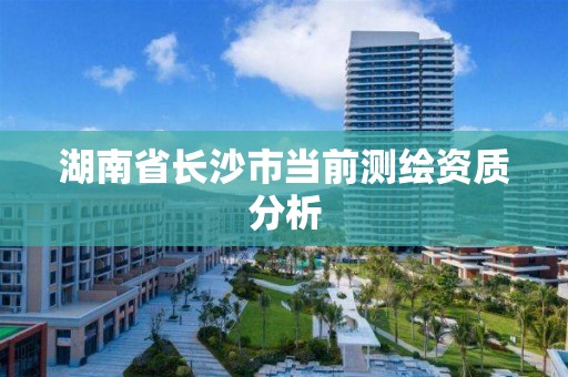 湖南省長沙市當前測繪資質分析