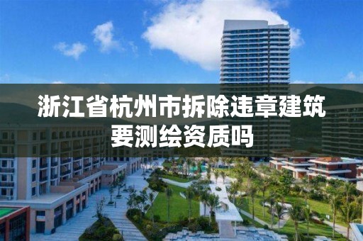 浙江省杭州市拆除違章建筑要測繪資質嗎