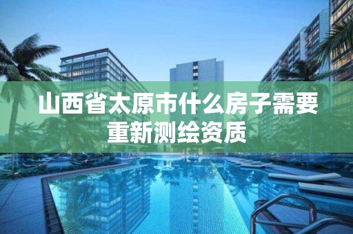 山西省太原市什么房子需要重新測繪資質(zhì)