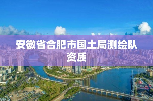 安徽省合肥市國土局測繪隊資質