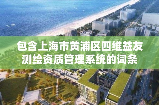 包含上海市黃浦區四維益友測繪資質管理系統的詞條