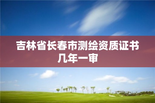 吉林省長春市測繪資質(zhì)證書幾年一審