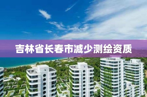 吉林省長春市減少測繪資質(zhì)