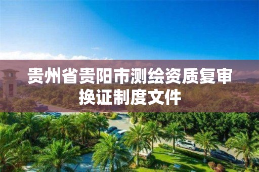 貴州省貴陽市測繪資質復審換證制度文件