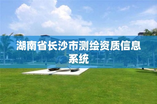 湖南省長沙市測繪資質信息系統