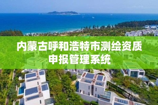 內蒙古呼和浩特市測繪資質申報管理系統